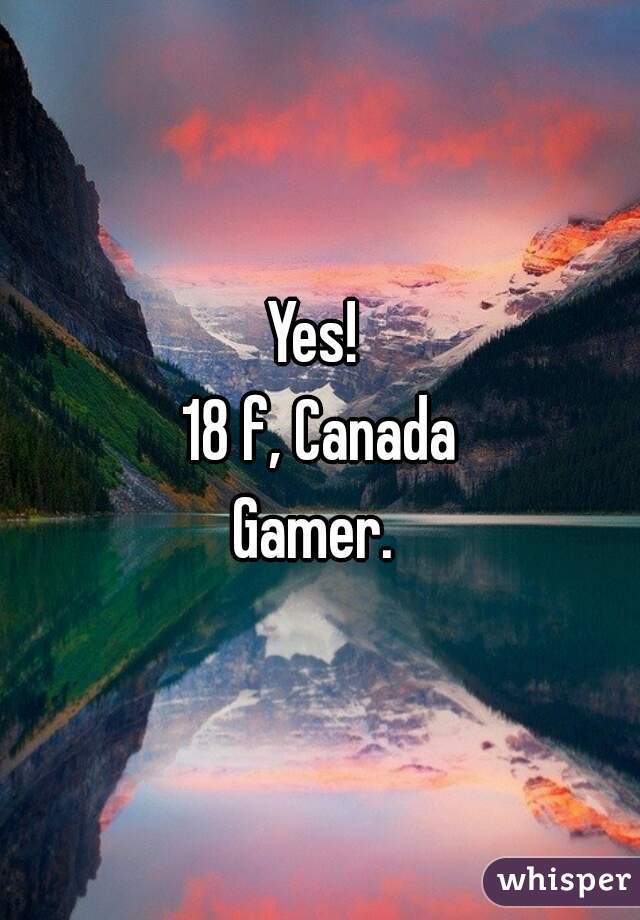 Yes! 
18 f, Canada
Gamer. 
