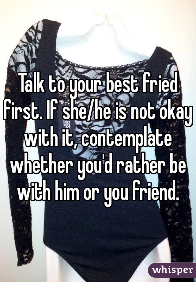 Talk to your best fried first. If she/he is not okay with it, contemplate whether you'd rather be with him or you friend.