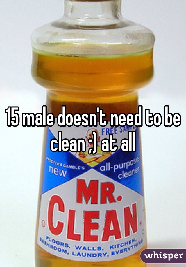 15 male doesn't need to be clean ;) at all 