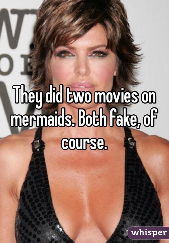 They did two movies on mermaids. Both fake, of course. 