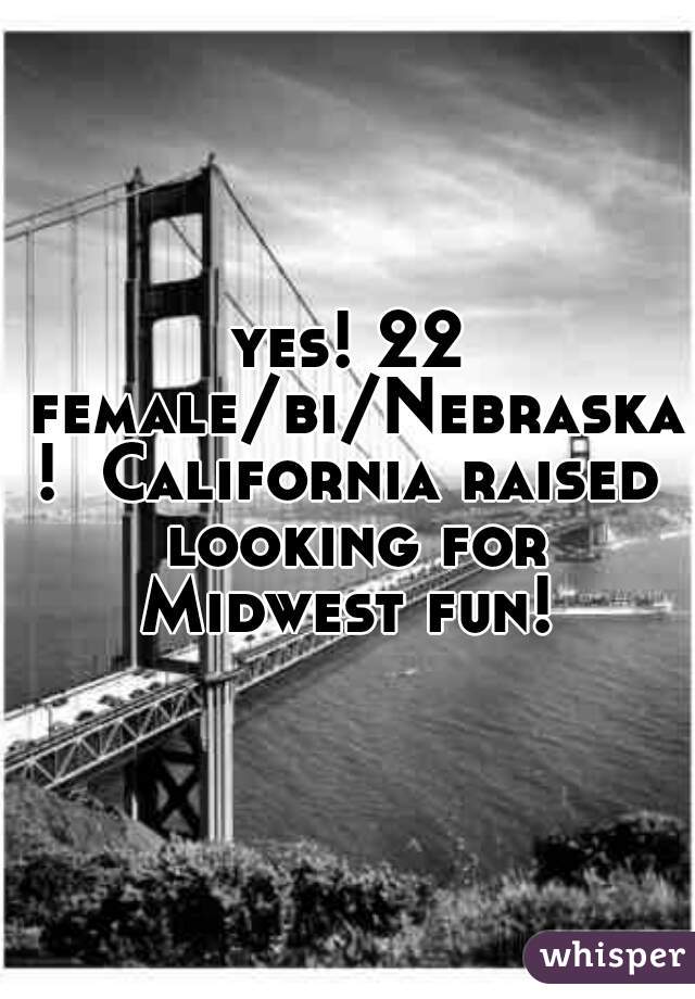 yes! 22 female/bi/Nebraska!  California raised looking for Midwest fun! 