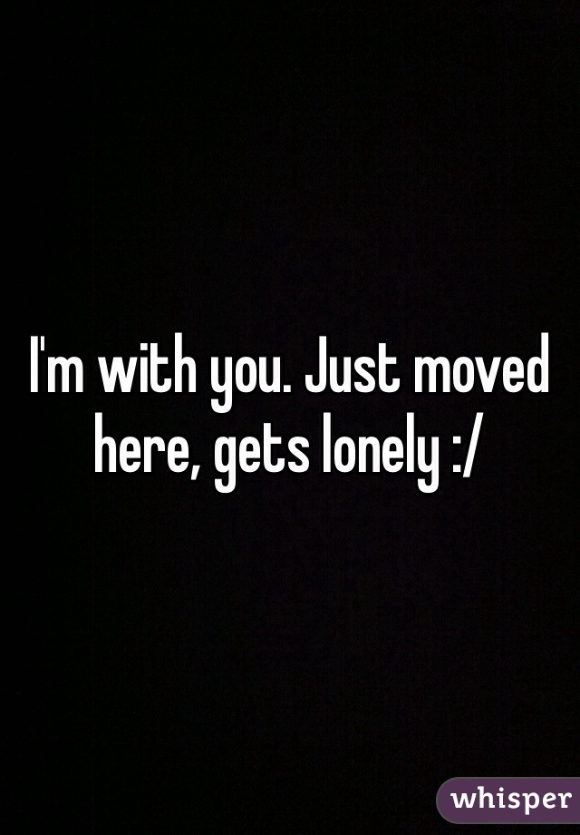 I'm with you. Just moved here, gets lonely :/