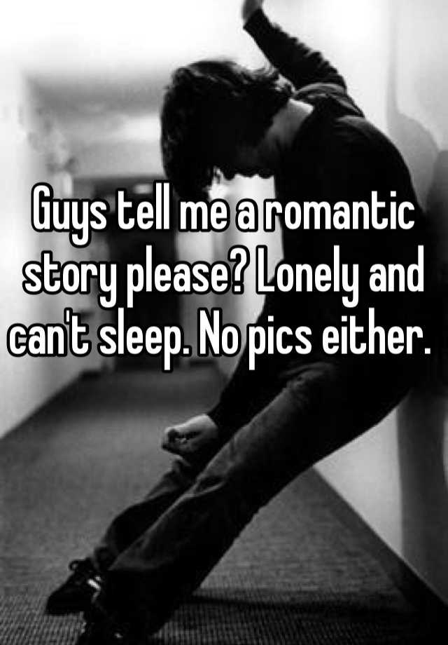 guys-tell-me-a-romantic-story-please-lonely-and-can-t-sleep-no-pics