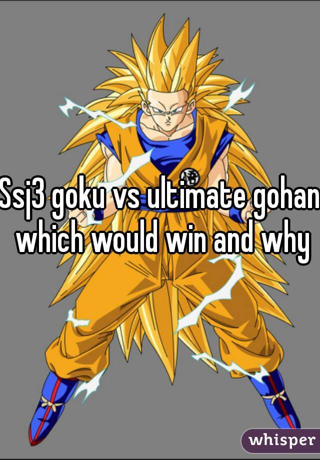 Ssj3 goku vs ultimate gohan which would win and why