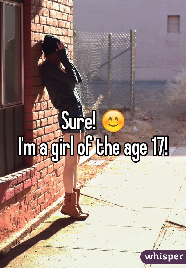 Sure! 😊 
I'm a girl of the age 17! 