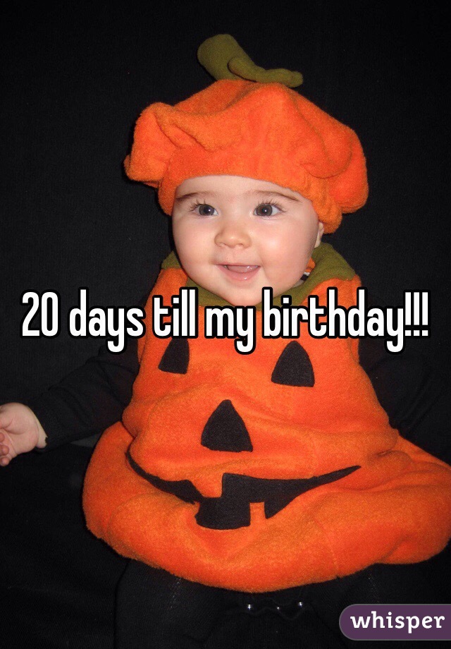 20 days till my birthday!!!