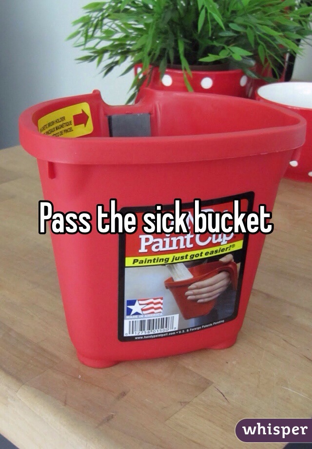 Pass the sick bucket