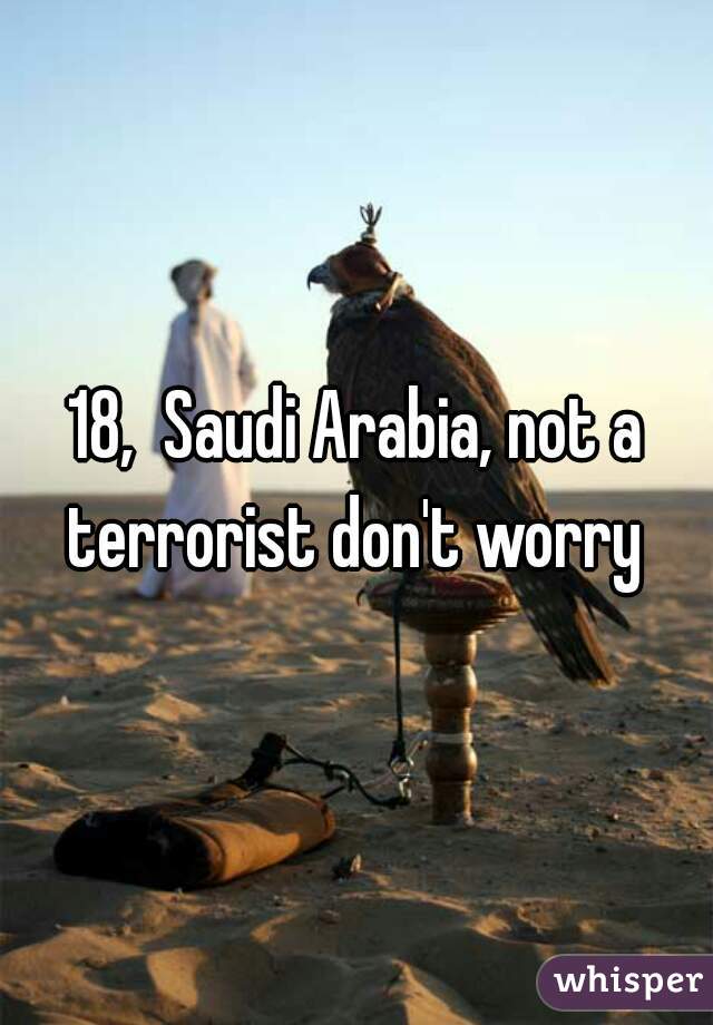 18,  Saudi Arabia, not a terrorist don't worry 