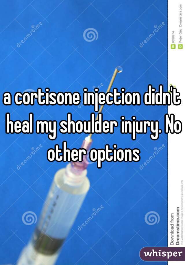 a cortisone injection didn't heal my shoulder injury. No other options