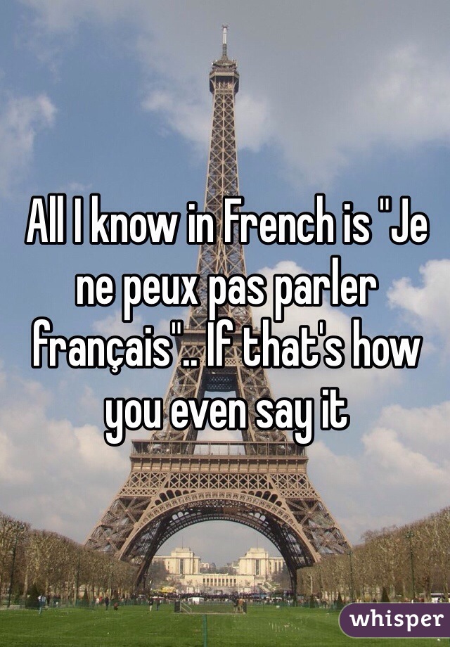 All I know in French is "Je ne peux pas parler français".. If that's how you even say it