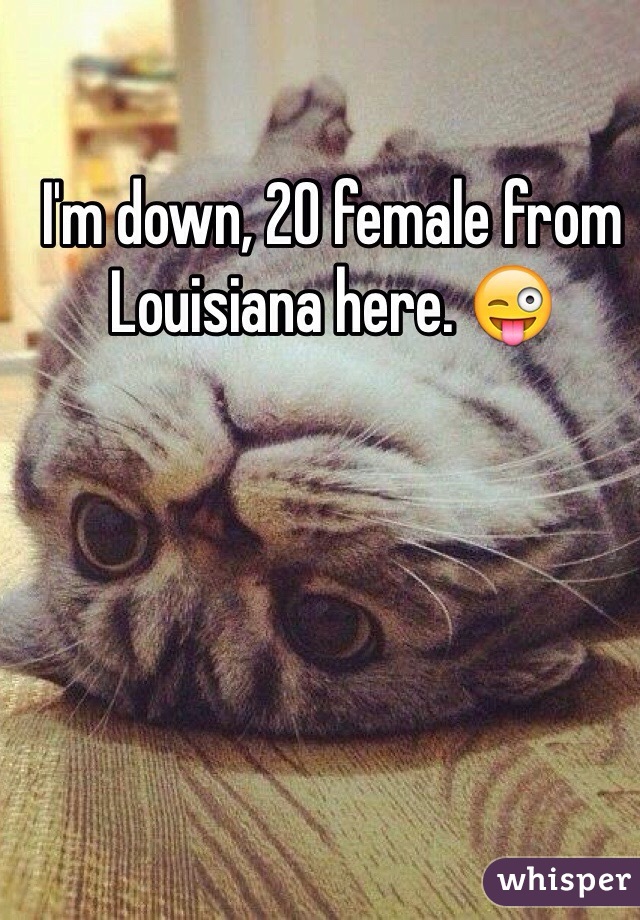 I'm down, 20 female from Louisiana here. 😜