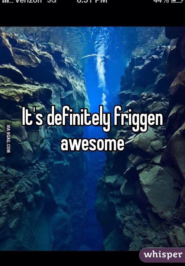 It's definitely friggen awesome