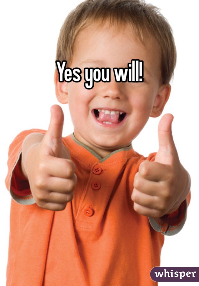 Yes you will!