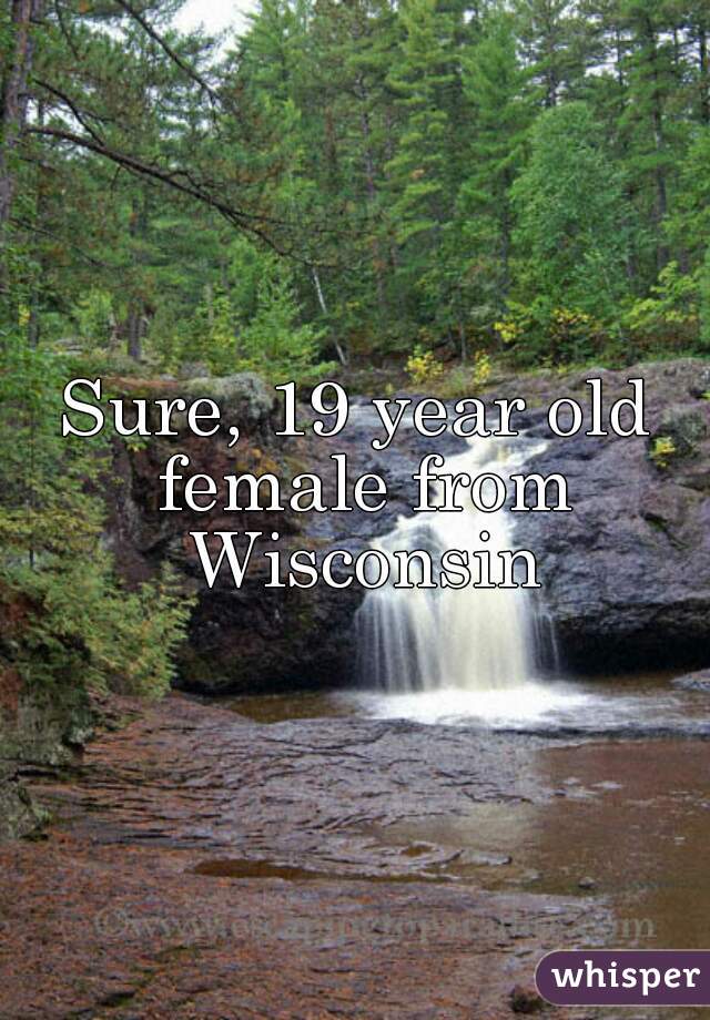 Sure, 19 year old female from Wisconsin