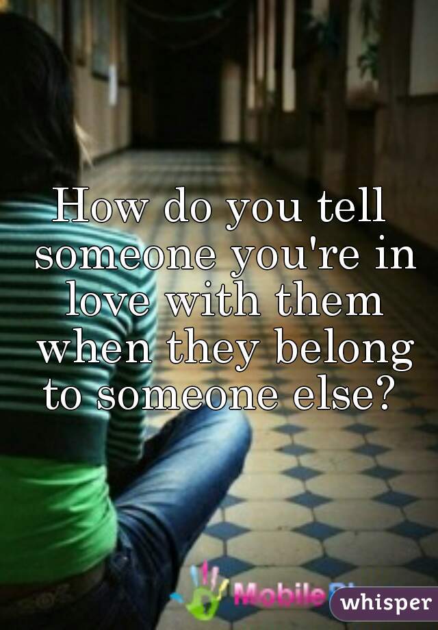 How do you tell someone you're in love with them when they belong to someone else? 