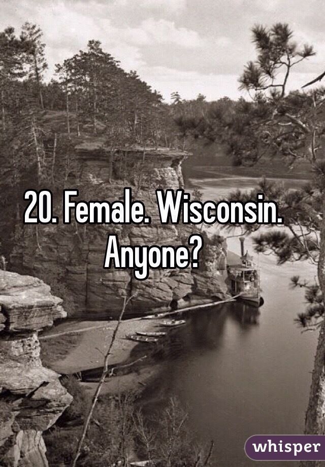 20. Female. Wisconsin. Anyone?