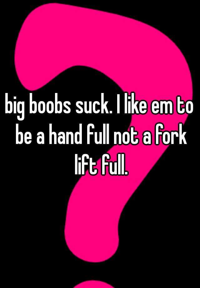 Big Boobs Suck I Like Em To Be A Hand Full Not A Fork Lift Full 8002