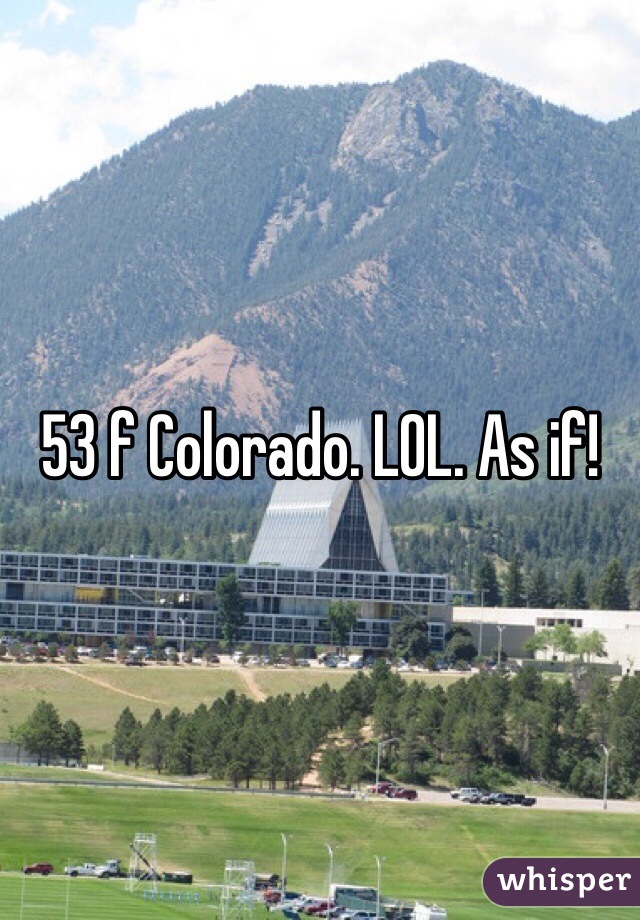 53 f Colorado. LOL. As if!