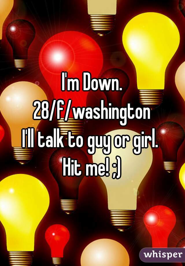 I'm Down.

28/f/washington

I'll talk to guy or girl. 

Hit me! ;)