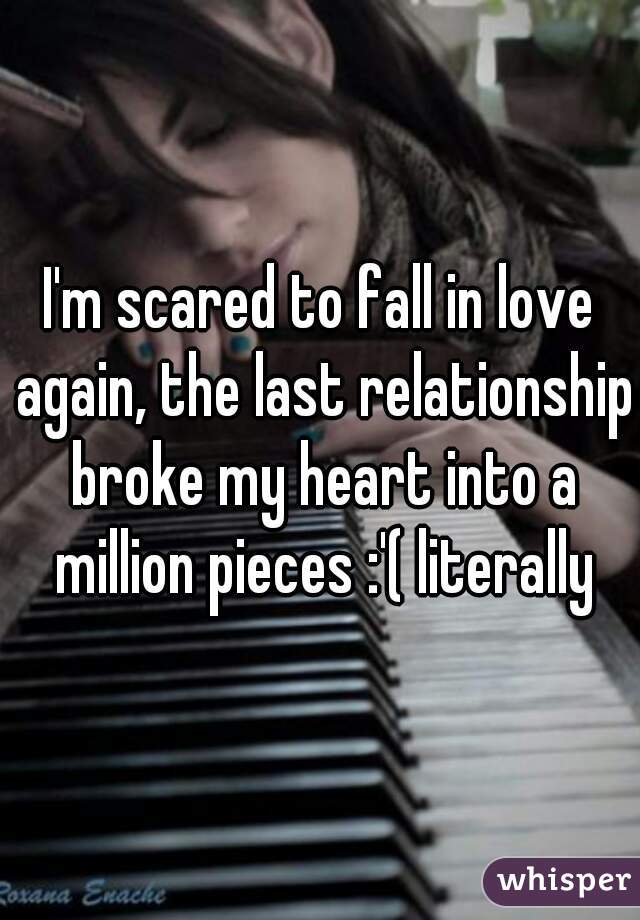 i-m-scared-to-fall-in-love-again-the-last-relationship-broke-my-heart