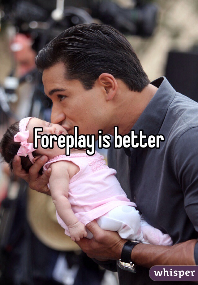 Foreplay is better