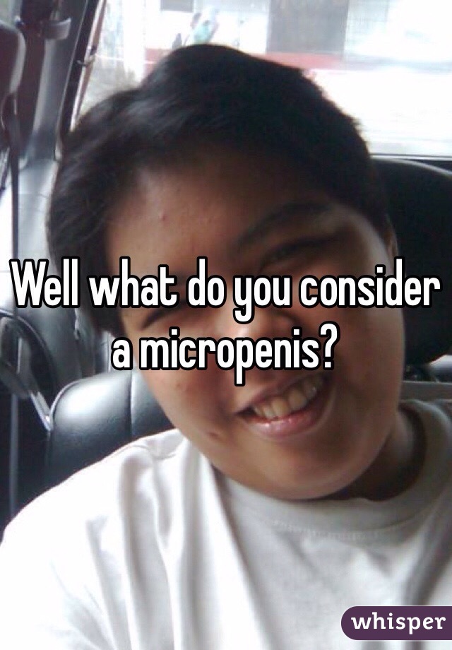 Well what do you consider a micropenis?