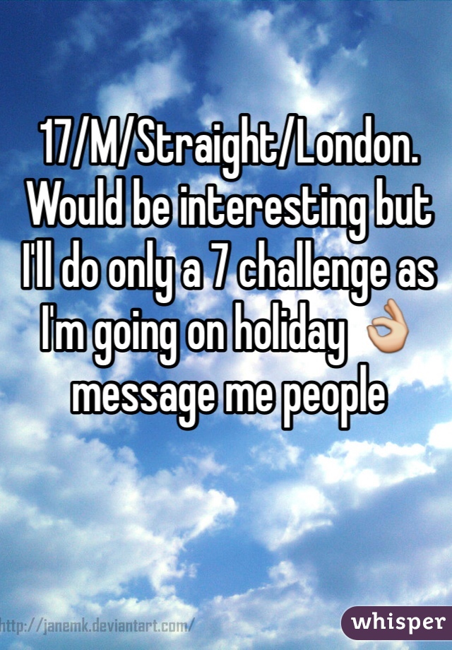 17/M/Straight/London. Would be interesting but I'll do only a 7 challenge as I'm going on holiday 👌 message me people