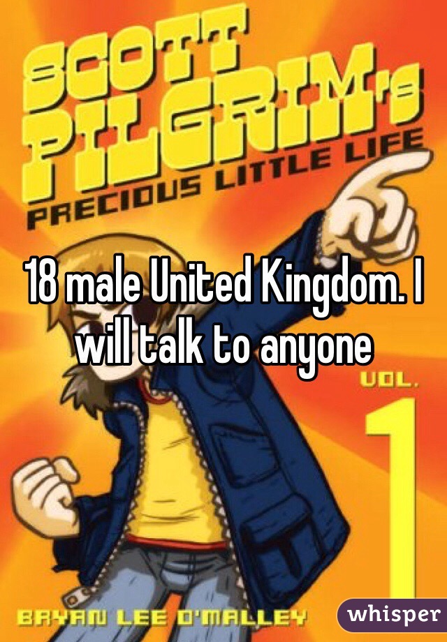 18 male United Kingdom. I will talk to anyone