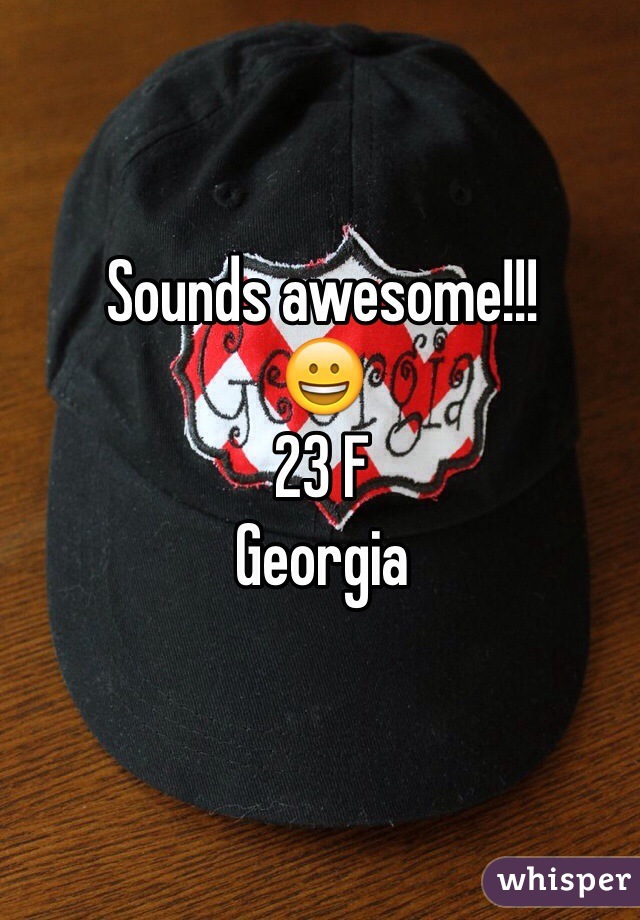 Sounds awesome!!!
😀
23 F 
Georgia 