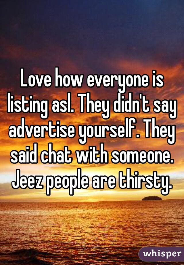 Love how everyone is listing asl. They didn't say advertise yourself. They said chat with someone. Jeez people are thirsty.