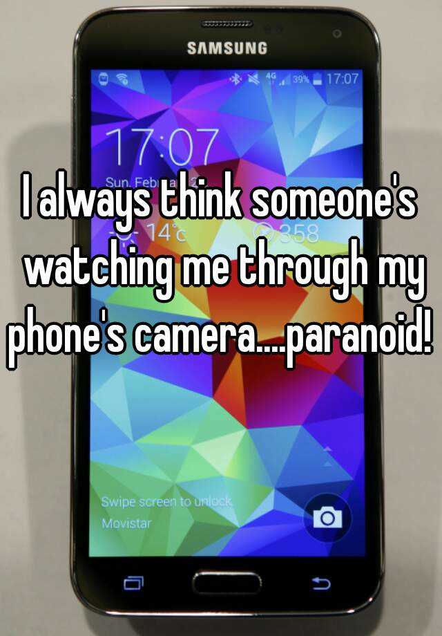 i-always-think-someone-s-watching-me-through-my-phone-s-camera-paranoid