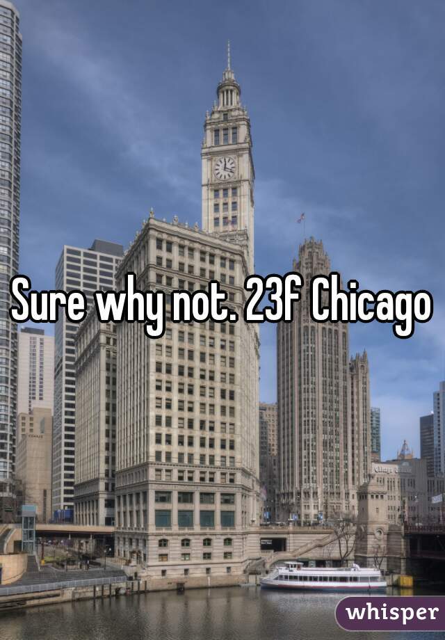 Sure why not. 23f Chicago