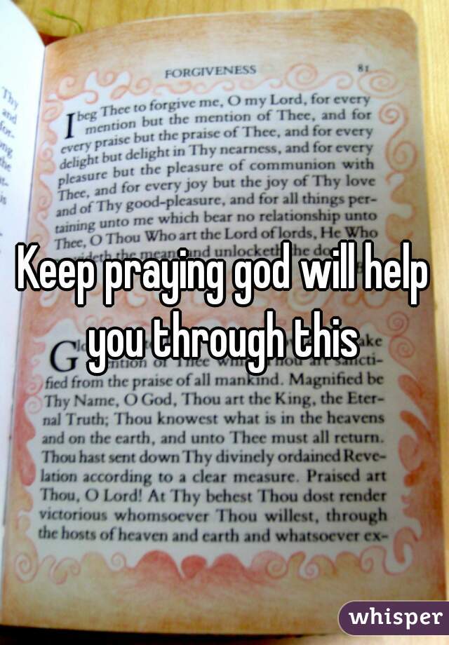 Keep praying god will help you through this 