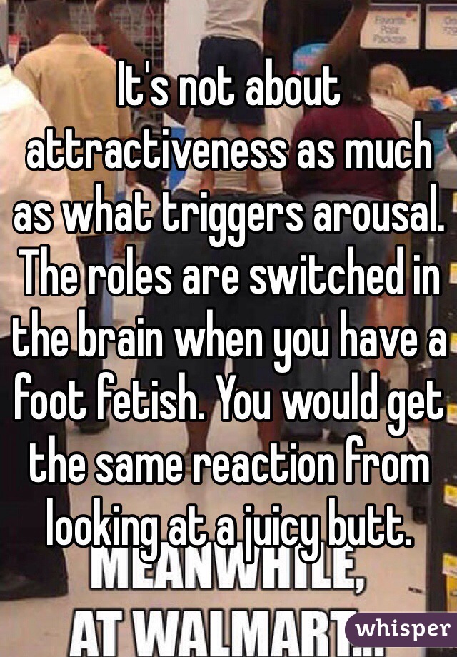 It's not about attractiveness as much as what triggers arousal. The roles are switched in the brain when you have a foot fetish. You would get the same reaction from looking at a juicy butt. 