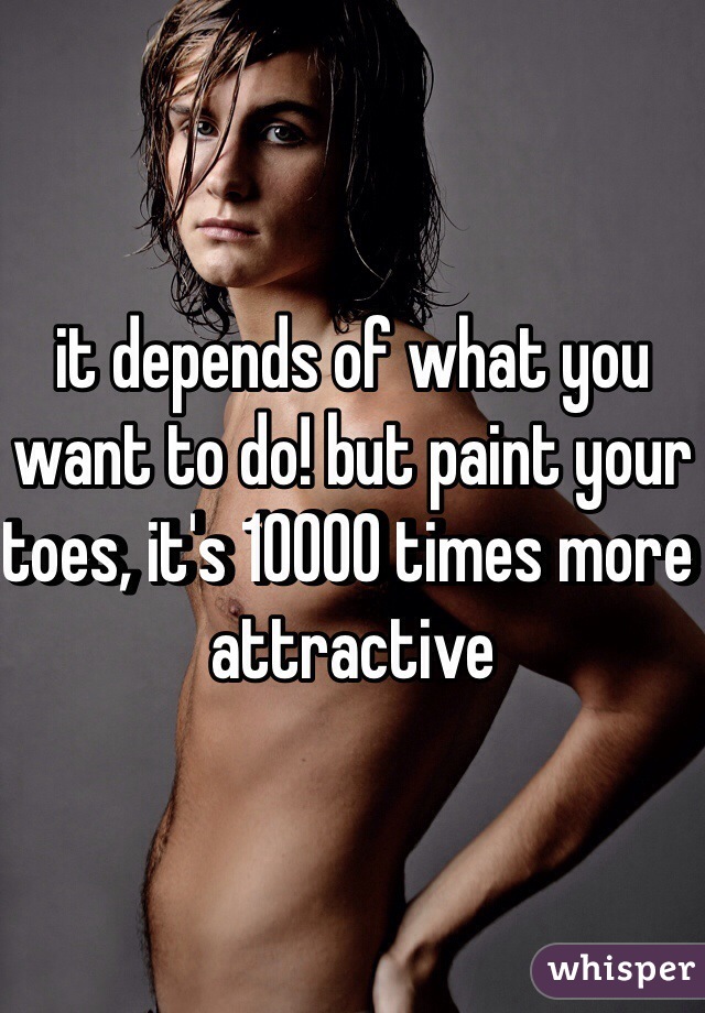 it depends of what you want to do! but paint your toes, it's 10000 times more attractive