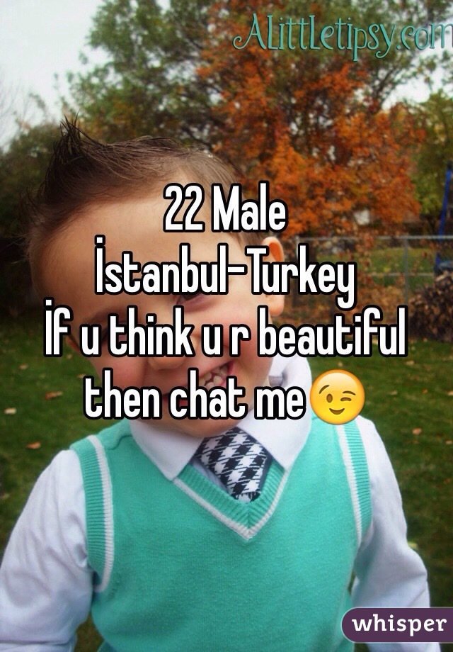 22 Male
İstanbul-Turkey
İf u think u r beautiful then chat me😉