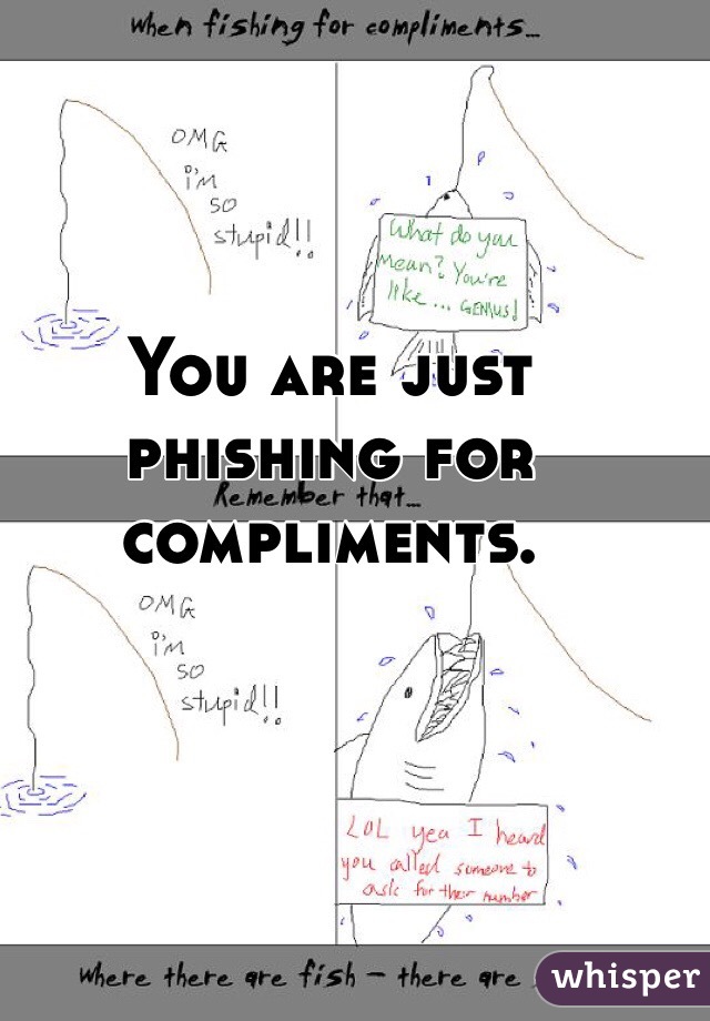 You are just phishing for compliments. 