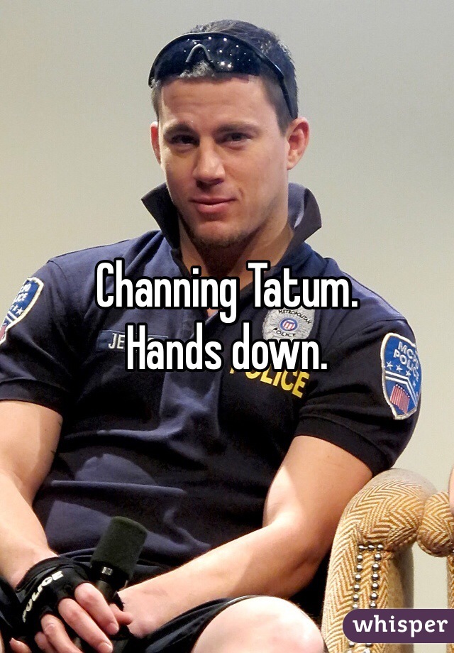 Channing Tatum. 
Hands down. 