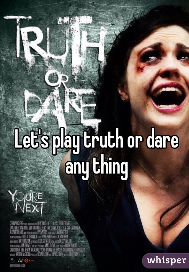 Let's play truth or dare any thing