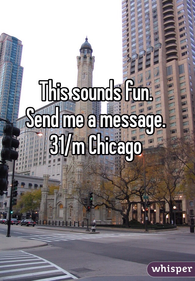 This sounds fun.
Send me a message.
31/m Chicago