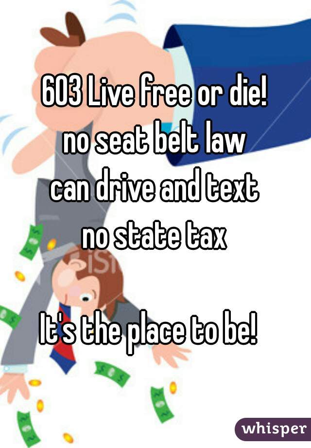 603 Live free or die!
no seat belt law
can drive and text
no state tax

It's the place to be!  