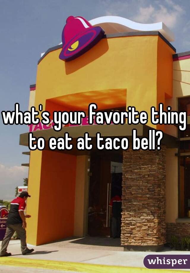 what's your favorite thing to eat at taco bell?