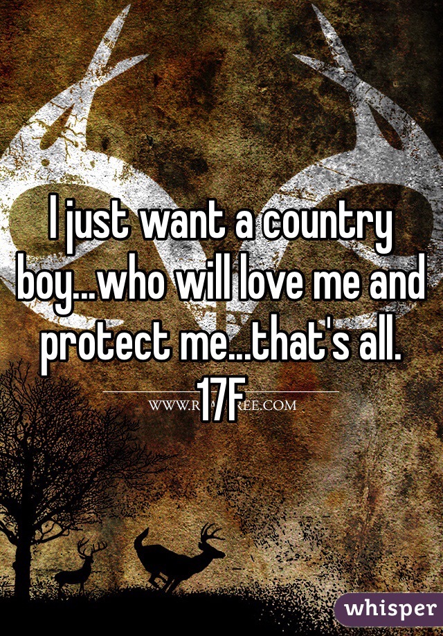 I just want a country boy...who will love me and protect me...that's all. 
17F