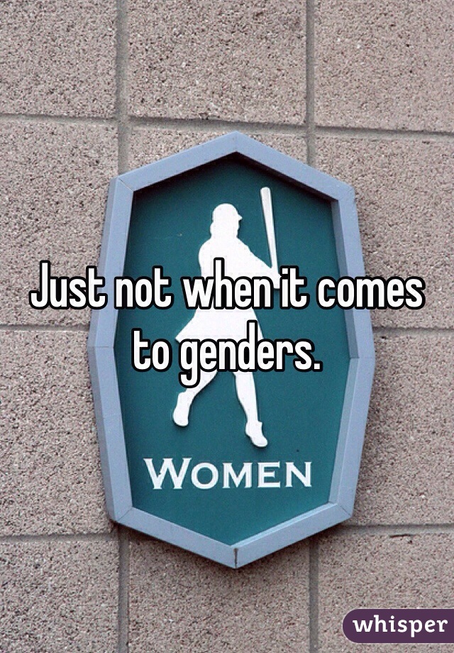 Just not when it comes to genders.