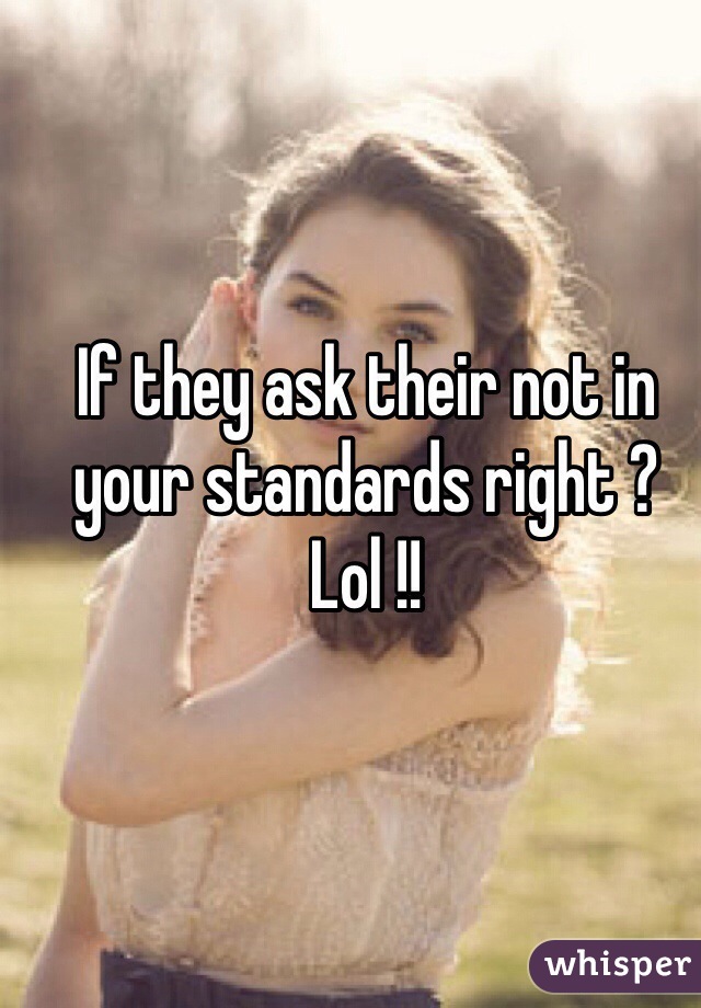 If they ask their not in your standards right ? 
Lol !!