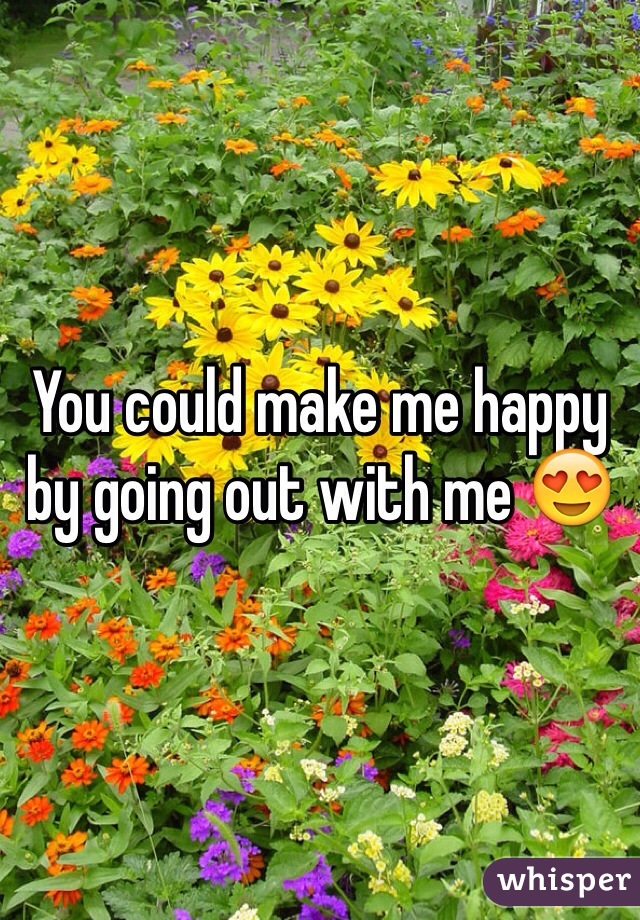 You could make me happy by going out with me 😍