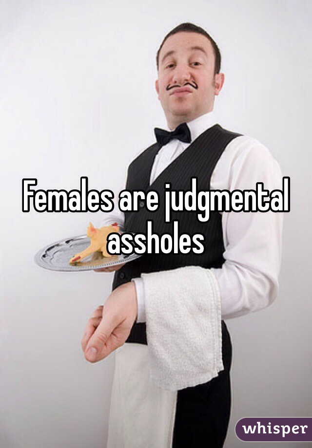 Females are judgmental assholes