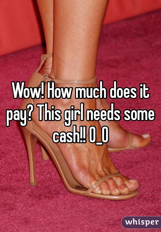 Wow! How much does it pay? This girl needs some cash!! O_O