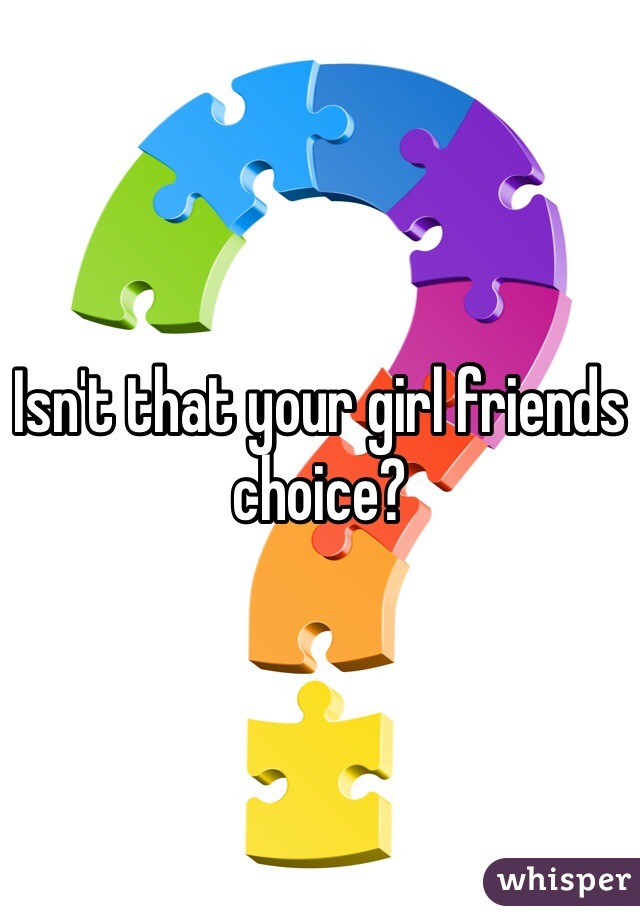 Isn't that your girl friends choice?