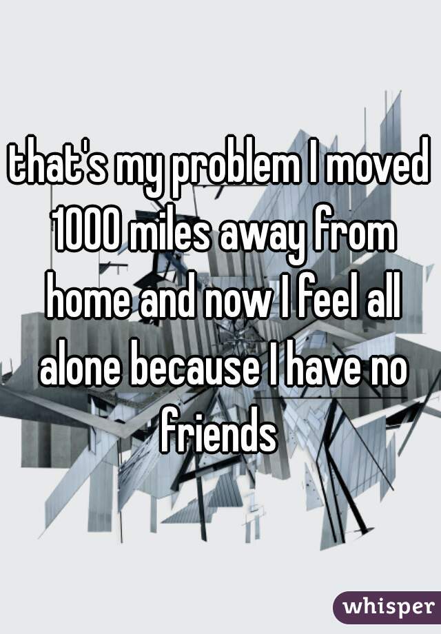 that-s-my-problem-i-moved-1000-miles-away-from-home-and-now-i-feel-all